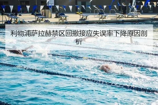 利物浦萨拉赫禁区回撤接应失误率下降原因剖析